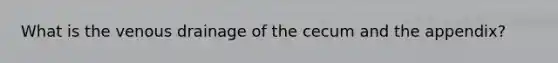 What is the venous drainage of the cecum and the appendix?