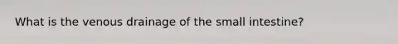 What is the venous drainage of the small intestine?