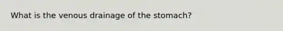 What is the venous drainage of the stomach?
