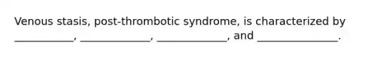 Venous stasis, post-thrombotic syndrome, is characterized by ___________, _____________, _____________, and _______________.