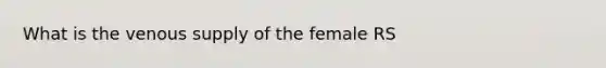 What is the venous supply of the female RS