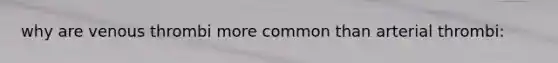 why are venous thrombi more common than arterial thrombi: