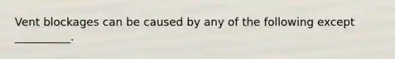 Vent blockages can be caused by any of the following except __________.