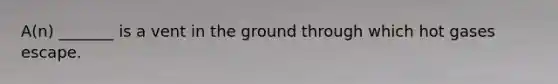 A(n) _______ is a vent in the ground through which hot gases escape.