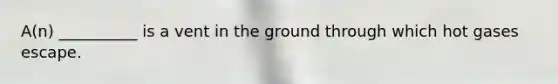 A(n) __________ is a vent in the ground through which hot gases escape.