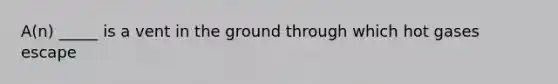 A(n) _____ is a vent in the ground through which hot gases escape
