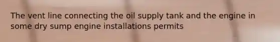 The vent line connecting the oil supply tank and the engine in some dry sump engine installations permits