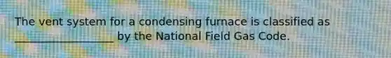 The vent system for a condensing furnace is classified as __________________ by the National Field Gas Code.