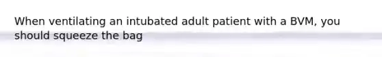 When ventilating an intubated adult patient with a BVM, you should squeeze the bag