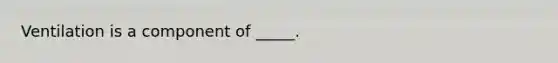 Ventilation is a component of _____.