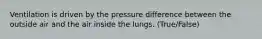 Ventilation is driven by the pressure difference between the outside air and the air inside the lungs. (True/False)