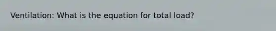 Ventilation: What is the equation for total load?