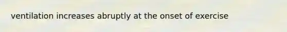 ventilation increases abruptly at the onset of exercise