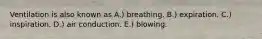 Ventilation is also known as A.) breathing. B.) expiration. C.) inspiration. D.) air conduction. E.) blowing.