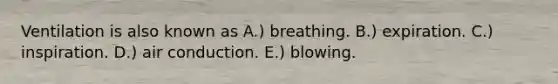 Ventilation is also known as A.) breathing. B.) expiration. C.) inspiration. D.) air conduction. E.) blowing.