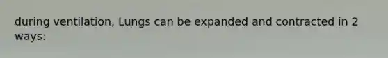 during ventilation, Lungs can be expanded and contracted in 2 ways: