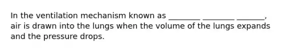 In the ventilation mechanism known as ________ ________ _______, air is drawn into the lungs when the volume of the lungs expands and the pressure drops.