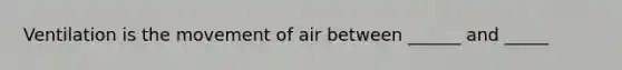 Ventilation is the movement of air between ______ and _____