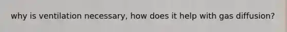 why is ventilation necessary, how does it help with gas diffusion?