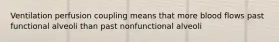 Ventilation perfusion coupling means that more blood flows past functional alveoli than past nonfunctional alveoli