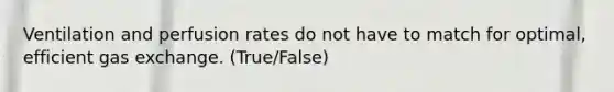 Ventilation and perfusion rates do not have to match for optimal, efficient gas exchange. (True/False)