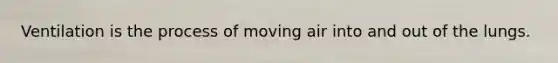 Ventilation is the process of moving air into and out of the lungs.
