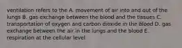 ventilation refers to the A. movement of air into and out of the lungs B. gas exchange between the blood and the tissues C. transportation of oxygen and carbon dioxide in the blood D. gas exchange between the air in the lungs and the blood E. respiration at the cellular level