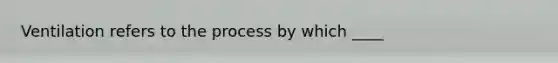 Ventilation refers to the process by which ____