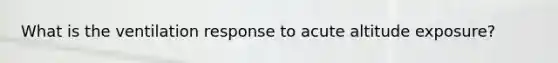 What is the ventilation response to acute altitude exposure?