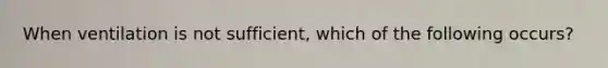 When ventilation is not sufficient, which of the following occurs?