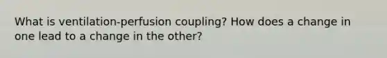 What is ventilation-perfusion coupling? How does a change in one lead to a change in the other?