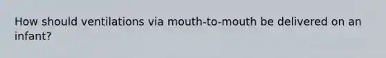 How should ventilations via mouth-to-mouth be delivered on an infant?