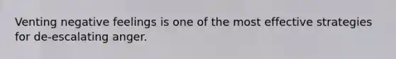 Venting negative feelings is one of the most effective strategies for de-escalating anger.