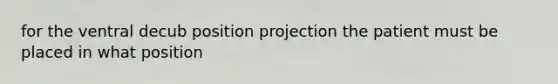 for the ventral decub position projection the patient must be placed in what position