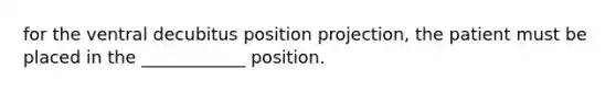 for the ventral decubitus position projection, the patient must be placed in the ____________ position.