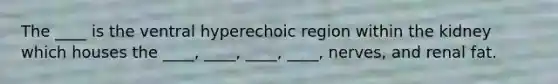 The ____ is the ventral hyperechoic region within the kidney which houses the ____, ____, ____, ____, nerves, and renal fat.