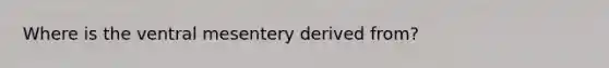 Where is the ventral mesentery derived from?