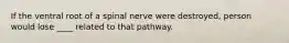 If the ventral root of a spinal nerve were destroyed, person would lose ____ related to that pathway.