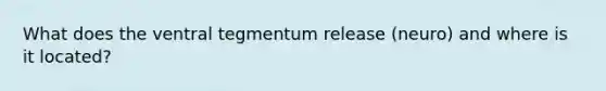 What does the ventral tegmentum release (neuro) and where is it located?