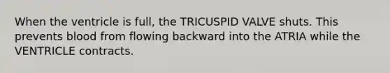 When the ventricle is full, the TRICUSPID VALVE shuts. This prevents blood from flowing backward into the ATRIA while the VENTRICLE contracts.