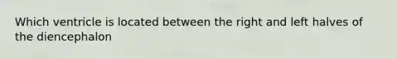 Which ventricle is located between the right and left halves of the diencephalon