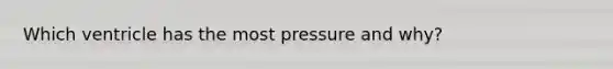 Which ventricle has the most pressure and why?