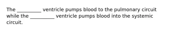 The __________ ventricle pumps blood to the pulmonary circuit while the __________ ventricle pumps blood into the systemic circuit.