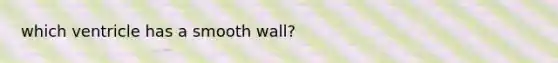 which ventricle has a smooth wall?