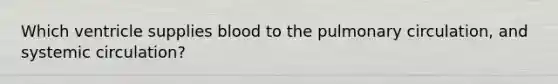 Which ventricle supplies blood to the pulmonary circulation, and systemic circulation?