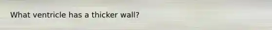 What ventricle has a thicker wall?