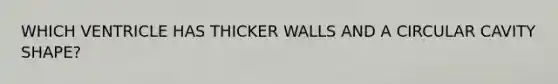 WHICH VENTRICLE HAS THICKER WALLS AND A CIRCULAR CAVITY SHAPE?