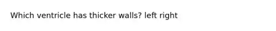 Which ventricle has thicker walls? left right