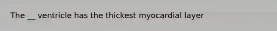 The __ ventricle has the thickest myocardial layer