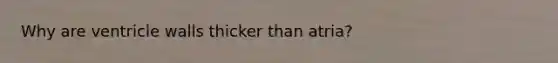 Why are ventricle walls thicker than atria?